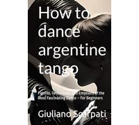 How to dance argentine tango: Figures, Techniques, and Emotions of the Most Fascinating Dance - For Beginners