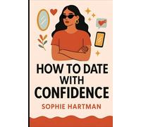 How to Date with Confidence: Build Real Confidence, Embrace Your True Self, and Attract Better Connections in Today’s Dating World