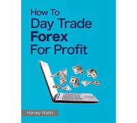 Harvey Walsh – How To Day Trade Forex For Profit – How to Day Trade – Tascabile