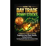 How to Day Trade Penny Stocks: A Beginner’s Guide to Finding Explosive Low-Float Stocks, Timing Breakouts, and Turning Small Trades Into Consistent Profits