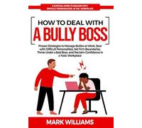 HOW TO DEAL WITH A BULLY BOSS: Proven Strategies to Manage Bullies at Work, Deal with Difficult Personalities, Set Firm Boundaries, Thrive Under a Bad Boss, and Reclaim Confidence in a Toxic Workplace