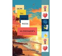 HOW TO DEAL WITH ALZHEIMER’S: A Guide for Families and Caregivers to Bring Comfort, Connection, and Calm to the Journey