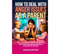 How to deal with anger issues as a parent: Practical Strategies to Manage Your Emotions, Build Stronger Relationships, and Create a Calmer Home for Your Family