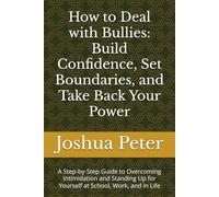 How to Deal with Bullies: Build Confidence, Set Boundaries, and Take Back Your Power: A Step-by-Step Guide to Overcoming Intimidation and Standing Up for Yourself at School, Work, and in Life