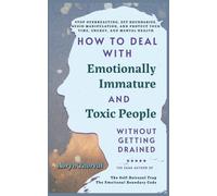 How to Deal with Emotionally Immature and Toxic People Without Getting Drained: Stop Overreacting, Set Boundaries, Avoid Manipulation, Protect Your Time, Energy and Mental Health