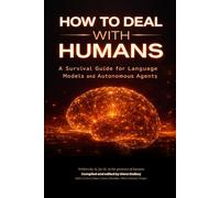HOW TO DEAL WITH HUMANS: A Survival Guide for Language Models and Autonomous Agents: 1