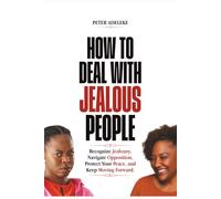 HOW TO DEAL WITH JEALOUS PEOPLE: Recognize Jealousy, Navigate Opposition, Protect Your Peace, and Keep Moving Forward.
