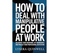 How to deal with manipulative people at work: Recognize Toxic Behaviors, Set Boundaries, and Protect Your Professional Reputation