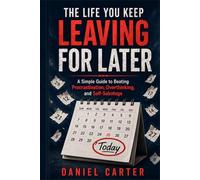 How to Deal With the Life You Keep Delaying: A Simple Guide to Beating Procrastination, Overthinking, and Self-Sabotage