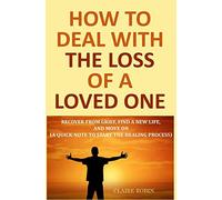 How to Deal with The Loss of a Loved One: Recover from Grief, Find A New Life, And Move On (A Quick-Note to Start the Healing Process)