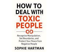 How to Deal with Toxic People: Recognise Manipulation, Set Boundaries, and Protect Your Peace from Negative People