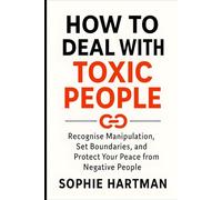 How to Deal with Toxic People: Recognise Manipulation, Set Boundaries, and Protect Your Peace from Negative People