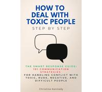 How to Deal with Toxic People Step by Step: The Smart Response Guide: 101 Communication Strategies for Handling Conflict with Toxic, Rude, Negative, and Difficult People