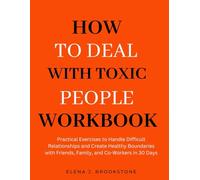 How to Deal with Toxic People Workbook: Practical Exercises to Handle Difficult Relationships and Create Healthy Boundaries with Friends, Family, and Co-Workers in 30 Days