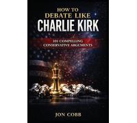 How To Debate Like Charlie Kirk: 101 Compelling Conservative Arguments