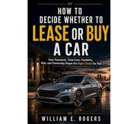 How to Decide Whether to Lease or Buy a Car: How Payments, Total Cost, Flexibility, Risk, and Ownership Shape the Right Choice for You