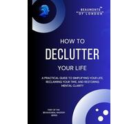 How to Declutter Your Life: A Practical Guide to Simplifying Your Space, Reclaiming Your Time, and Restoring Mental Clarity
