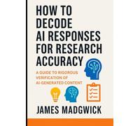 How to decode A. I responses for research accuracy: A guide to rigorous verification of A. I generated content