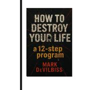 How to Destroy Your Life: A 12-Step Program