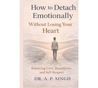 How to Detach Emotionally Without Losing Your Heart: Balancing Love, Boundaries, and Self-Respect