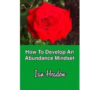 How To Develop An Abundance Mindset: 30 Spiritual Strategies to Rewire Your Thinking, Activate Abundance and Live a Life You Love