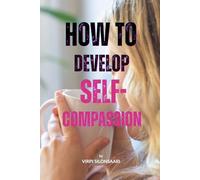 How to Develop Self-Compassion: A Gentle Guide to Embracing Yourself - As You Are