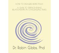 HOW TO DISAGREE RESPECTFULLY: A GUIDE TO STRENGTHENING RELATIONSHIPS IN CHALLENGING TIMES