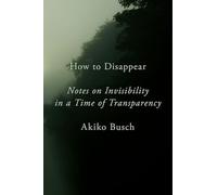 How to Disappear: Notes on Invisibility in a Time of Transparency [Lingua Inglese]
