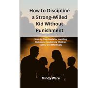 HOW TO DISCIPLINE A STRONG-WILLED KID WITHOUT PUNISHMENT: Step-by-step Guide for Handling Stubborn, Headstrong Children Calmly and Effectively