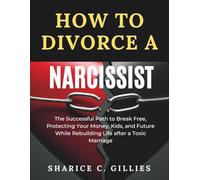 HOW TO DIVORCE A NARCISSIST: The Successful Path to Break Free, Protecting Your Money, Kids, and Future While Rebuilding Life after a Toxic Marriage