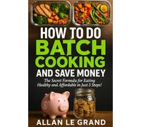 HOW TO DO BATCH COOKING AND SAVE MONEY: The Secret Formula for Eating Healthy and Affordable in Just 3 Steps!