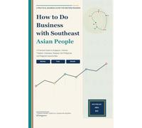 How to Do Business with Southeast Asian People: A Practical Guide to Singapore, Vietnam, Thailand, Indonesia, Malaysia, the Philippines, and Regional Opportunities