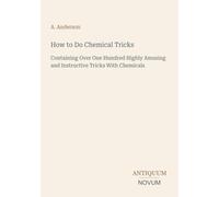 How to Do Chemical Tricks: Containing Over One Hundred Highly Amusing and Instructive Tricks With Chemicals