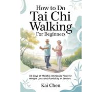 How to Do Tai Chi Walking for Beginners: 30 Days of Mindful Workouts Plan for Weight Loss and Flexibility in Seniors