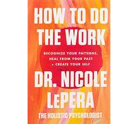 How to Do the Work: Recognize Your Patterns, Heal from Your Past, and Crea...