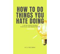 HOW TO DO THINGS YOU HATE DOING: A 100-Day Process Designed To Revitalize Your Procrastination