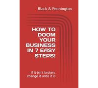 HOW TO DOOM YOUR BUSINESS IN 7 EASY STEPS!: If it isn't broken, change it until it is