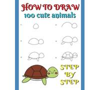 How To Draw 100 Cute Animals Step By Step: Activities For Kids And Adults | Birthday Gifts For Children And Young Artists | Book For Travel And Vacations