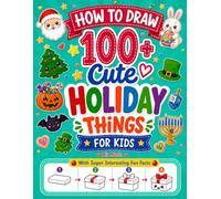 How to Draw 100+ Cute Holiday Things For Kids: Draw and Doodle Fun Objects for Halloween, Thanksgiving, Christmas, Hanukkah, Valentine’s & Easter with Super Interesting Fun Facts