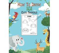 How to Draw 101 Cute Animals: A Fun and Educational Step-by-Step Guide to Drawing and Coloring 101 Adorable Animals
