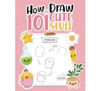 How To Draw 101 Cute Stuff For Kids: 101 Adorable Things to Draw: Your Sweet & Simple Guide to Adding Charm and Cuteness to Every Sketch