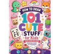 How to Draw 101 Cute Stuff for Kids: Easy Step-by-Step Drawing Guide for Beginners