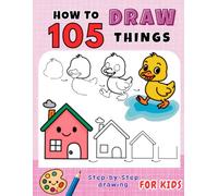How to Draw 105 Things: Step-by-Step Drawing of Cute Animals, Flowers, Vegetables, Food, Sports, Cars, Gifts & More for Kids