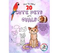 How to Draw 20 Cute Pets with Ovals: Step-by-Step Lessons for Kids Ages 4-10 with Fun Facts, Coloring Tips, Creative Challenges & Papagallo the Parrot’s Help | Beginner Drawing Book for STEM Art Fun