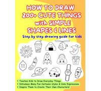 HOW TO DRAW 200 + CUTE THINGS WITH SIMPLE SHAPES & LINES: Step by step drawing guides for kids