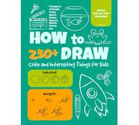 How to Draw 230+ Cute and Interesting Things for Kids: Simple Step-By-Step Drawings of Animals, Food, Sport, Music, Nature, Transport, Space, Home, etc.