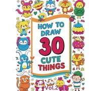 How to Draw 30 More Cute Things: A Fun Step-by-Step Guide for Kids! Vol.2: Even More Adorable Drawings for Young Artists to Create and Enjoy!
