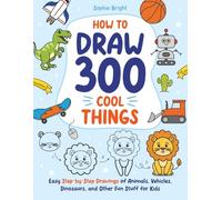 How to Draw 300 Cool Things: Easy Step-by-Step Drawings of Animals, Vehicles, Dinosaurs, and Other Fun Stuff for Kids