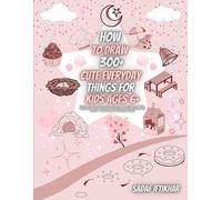 How to Draw 300+ Cute Everyday Things - For Kids Ages 6+: Easy Step-by-Step Drawing Book with Real-Life Objects, Food, School Supplies, Tools, Gifts, and More - Perfect for Creative Kids!