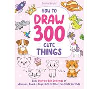 How to Draw 300 Cute Things: Easy Step-by-Step Drawings of Animals, Snacks, Toys, Gifts, and Other Fun Stuff for Kids